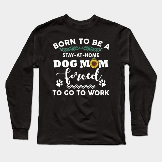 Born to be a stay at home dog mom Long Sleeve T-Shirt by TeeAbe